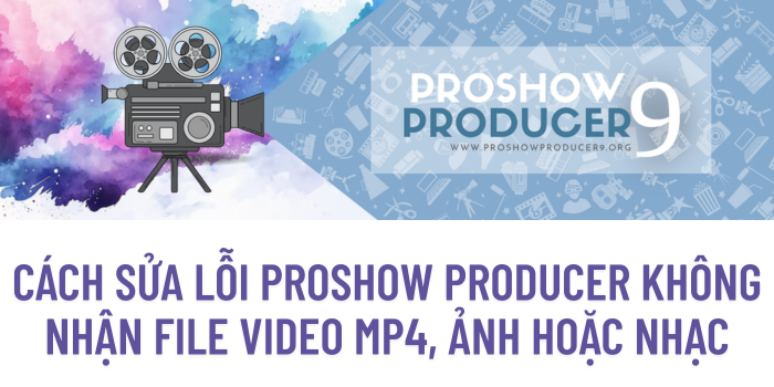 Cách sửa lỗi ProShow Producer không nhận file video MP4, ảnh hoặc nhạc