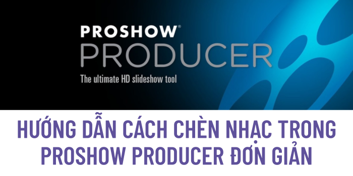 Hướng Dẫn Cách Chèn Nhạc Trong ProShow Producer Đơn Giản