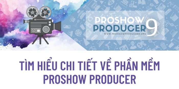Tìm hiểu chi tiết về phần mềm ProShow Producer